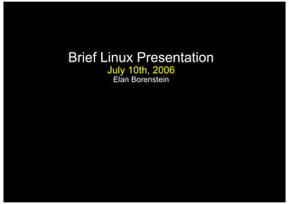 Brief Linux Presentation
      July 10th, 2006
       Elan Borenstein
 