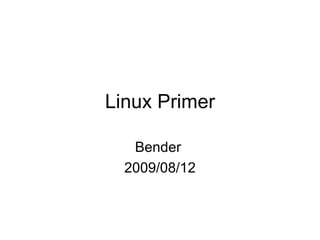 Linux Primer Bender  2009/08/12 