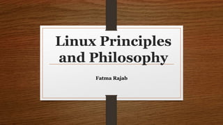 Linux Principles
and Philosophy
Fatma Rajab
 