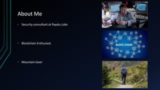 About Me
• Security consultant at Payatu Labs
• Blockchain Enthusiast
• Mountain lover
 