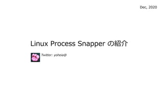 Linux Process Snapper νB
Dec, 2020
Twitter: yoheia@
 