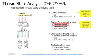 Thread State Analysis ʹĩ`
https://speakerdeck.com/tanelpoder/troubleshooting-linux-activity-with-task-state-sampling?slide=6
 