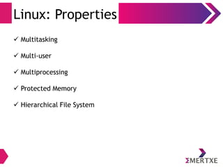 Linux: Properties
 Multitasking
 Multi-user
 Multiprocessing
 Protected Memory
 Hierarchical File System
 