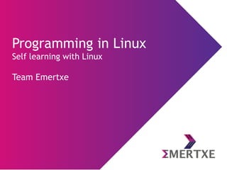 Programming in Linux
Self learning with Linux
Team Emertxe
 
