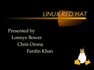 LINUX RED HAT

Presented by
 Lonnye Bower
    Chris Orona
        Fardin Khan
 
