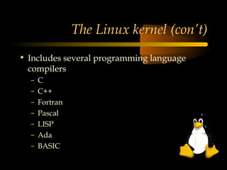 The Linux kernel (con’t)
• Includes several programming language
  compilers
  –   C
  –   C++
  –   Fortran
  –   Pascal
  –   LISP
  –   Ada
  –   BASIC
 