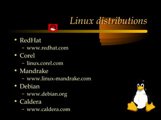 Linux distributions
• RedHat
  – www.redhat.com
• Corel
  – linux.corel.com
• Mandrake
  – www.linux-mandrake.com
• Debian
  – www.debian.org
• Caldera
  – www.caldera.com
 