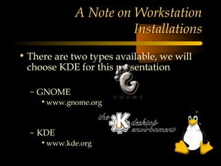 A Note on Workstation
                       Installations
• There are two types available, we will
  choose KDE for this presentation

  – GNOME
     • www.gnome.org



  – KDE
     • www.kde.org
 