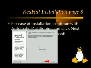 RedHat Installation page 8

• For ease of installation, continue with
  Automatic Partitioning and click Next
  – Note: everything will be erased!
 