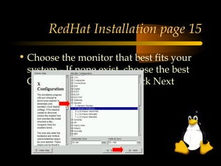 RedHat Installation page 15

• Choose the monitor that best fits your
  system - If none exist, choose the best
  GENERIC monitor and click Next
 