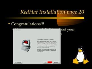 RedHat Installation page 20

• Congratulations!!!
  – You can now click Exit to reboot your
    system and start to use Linux
 