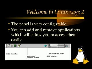 Welcome to Linux page 2

• The panel is very configurable
• You can add and remove applications
  which will allow you to access them
  easily
• You can easily hide the panel
 