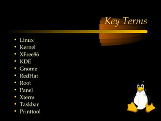 Key Terms
•   Linux
•   Kernel
•   XFree86
•   KDE
•   Gnome
•   RedHat
•   Root
•   Panel
•   Xterm
•   Taskbar
•   Printtool
 