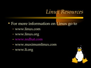 Linux Resources

• For more information on Linux go to
  –   www.linux.com
  –   www.linux.org
  –   www.redhat.com
  –   www.maximumlinux.com
  –   www.li.org
 