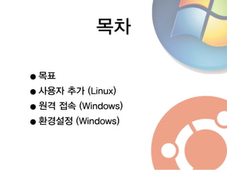 목차
•목표
•사용자 추가 (Linux)
•원격 접속 (Windows)
•환경설정 (Windows)
 
