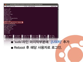 사용자 추가
• $ sudo adduser [USER]	

•[USER] 사용자 추가
• $ sudo nano /etc/group	

•‘sudo’라인 마지막부분에 ‘,[USER]’ 추가
•Reboot 후 해당 사용자로 로그인.
 