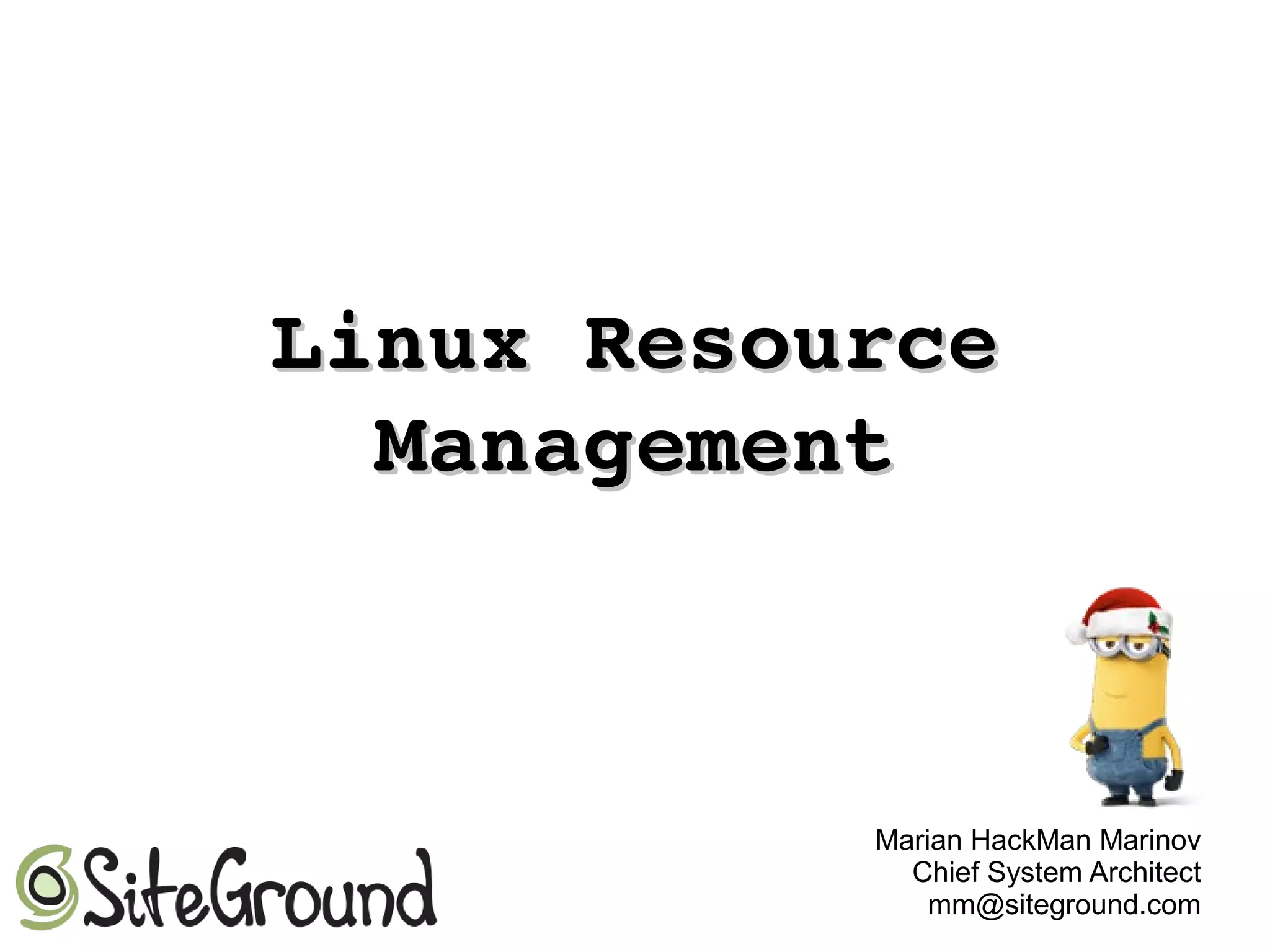Linux Resource Linux Resource 
ManagementManagement
Marian HackMan Marinov
Chief System Architect
mm@siteground.com
 