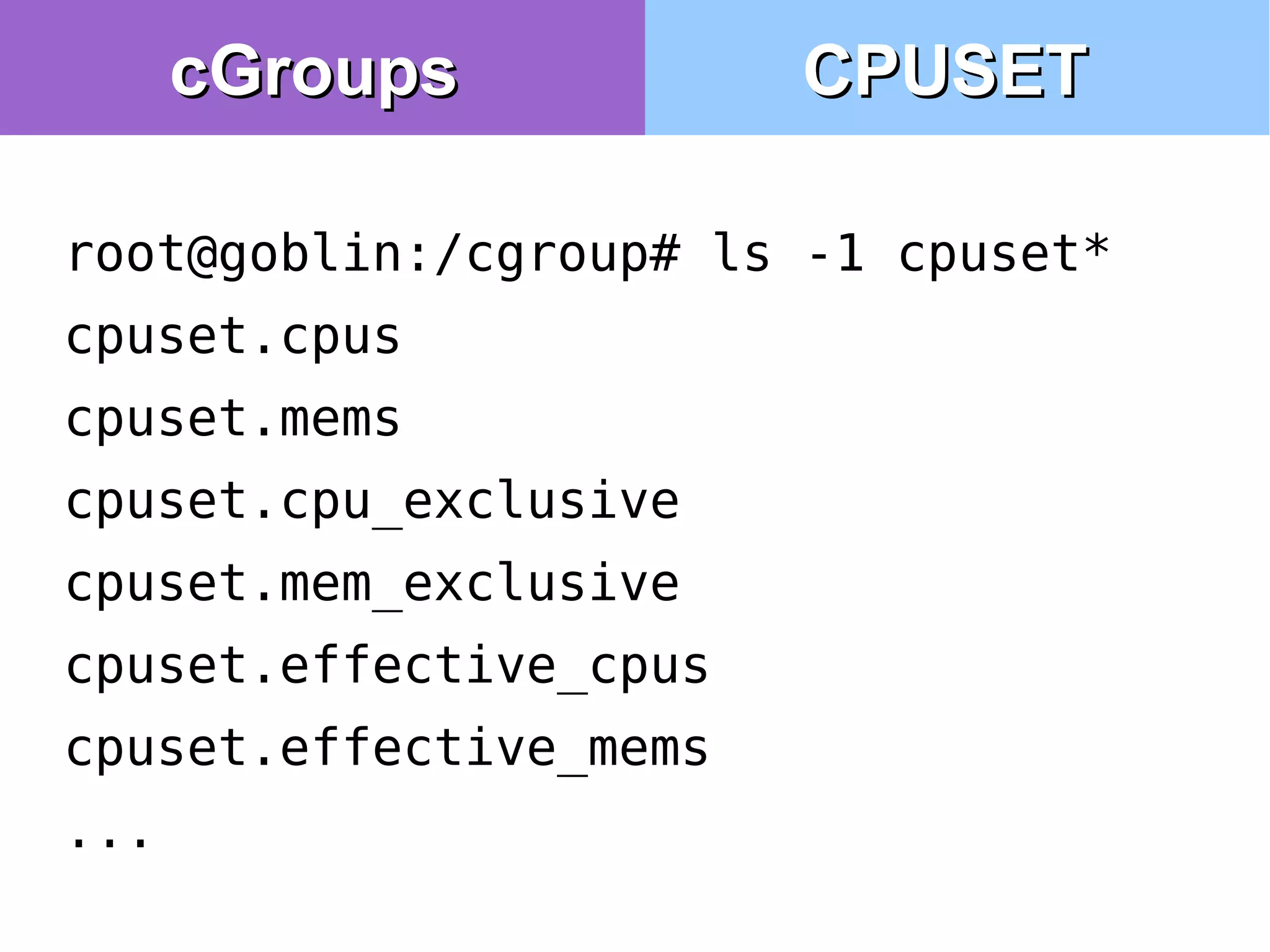 root@goblin:/cgroup# ls -1 cpuset*
cpuset.cpus
cpuset.mems
cpuset.cpu_exclusive
cpuset.mem_exclusive
cpuset.effective_cpus
cpuset.effective_mems
...
cGroupscGroups CPUSETCPUSET
 