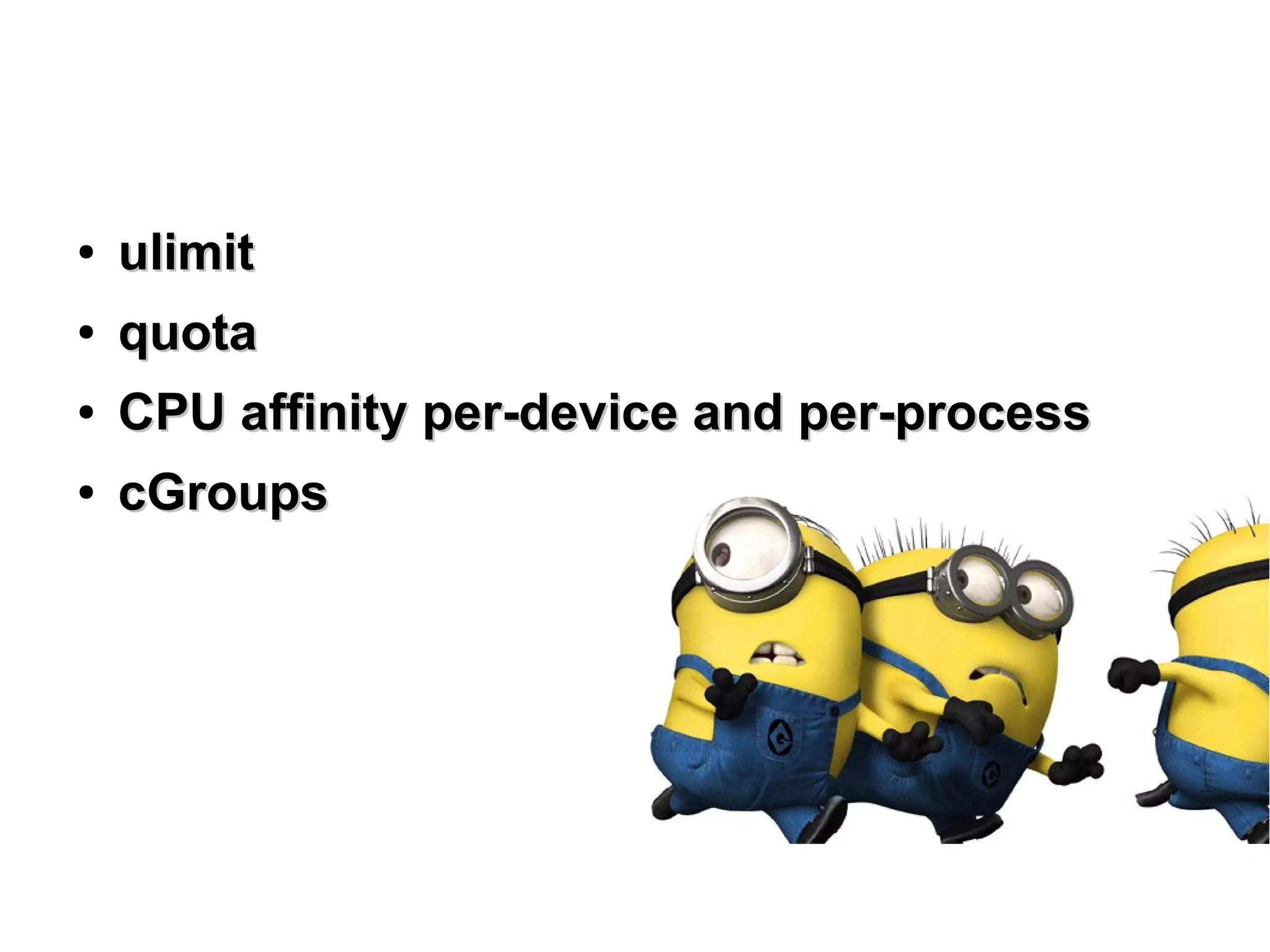 ●
ulimitulimit
●
quotaquota
●
CPU affinity per-device and per-processCPU affinity per-device and per-process
●
cGroupscGroups
 
