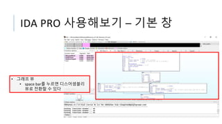 IDA PRO 사용해보기 – 기본 창
• 그래프 뷰
• space bar를 누르면 디스어셈블리
뷰로 전환할 수 있다
 