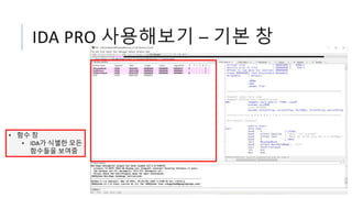 IDA PRO 사용해보기 – 기본 창
• 함수 창
• IDA가 식별한 모든
함수들을 보여줌
 