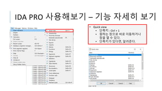 IDA PRO 사용해보기 – 기능 자세히 보기
• Quick view
• 단축키 : Ctrl + 1
• 원하는 창으로 바로 이동하거나
창을 열 수 있다.
• 단축키가 있다면, 알려준다.
 