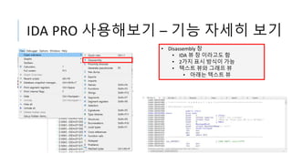 IDA PRO 사용해보기 – 기능 자세히 보기
• Disassembly 창
• IDA 뷰 창 이라고도 함
• 2가지 표시 방식이 가능
• 텍스트 뷰와 그래프 뷰
• 아래는 텍스트 뷰
 