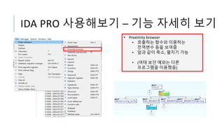 IDA PRO 사용해보기 – 기능 자세히 보기
• Proximity browser
• 호출하는 함수와 이용하는
전역변수 등을 보여줌
• 앞과 같이 축소, 펼치기 가능
• (여태 보던 예와는 다른
프로그램을 이용했음)
 