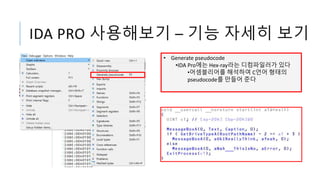 IDA PRO 사용해보기 – 기능 자세히 보기
• Generate pseudocode
•IDA Pro에는 Hex-ray라는 디컴파일러가 있다
•어셈블리어를 해석하여 C언어 형태의
pseudocode를 만들어 준다
 
