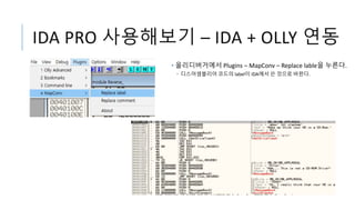 IDA PRO 사용해보기 – IDA + OLLY 연동
• 올리디버거에서 Plugins – MapConv – Replace lable을 누른다.
• 디스어셈블리어 코드의 label이 IDA에서 쓴 것으로 바뀐다.
 