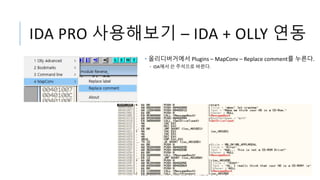 IDA PRO 사용해보기 – IDA + OLLY 연동
• 올리디버거에서 Plugins – MapConv – Replace comment를 누른다.
• IDA에서 쓴 주석으로 바뀐다.
 