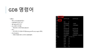 GDB 명령어
• info r
• 레지스터 정보를 알려준다
• info를 줄여서 i로도 표기
• r을 registers로도 표기
• info r [레지스터이름]
• 특정 레지스터에 저장된 값을 표시
• info r
• 모든 레지스터 값을 보여 줌(floating-point와 vector register 제외)
• info all-registers
• 위에서 제외한 레지스터까지 포함해 출력
 