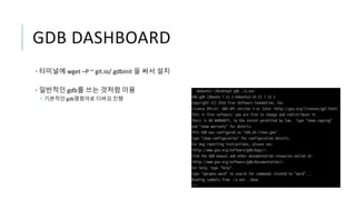 GDB DASHBOARD
• 터미널에 wget –P ~ git.io/.gdbinit 을 써서 설치
• 일반적인 gdb를 쓰는 것처럼 이용
• 기본적인 gdb명령어로 디버깅 진행
 