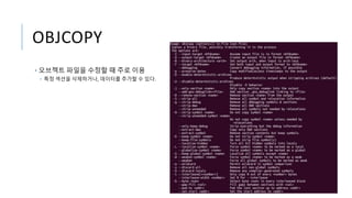 OBJCOPY
• 오브젝트 파일을 수정할 때 주로 이용
• 특정 섹션을 삭제하거나, 데이터를 추가할 수 있다.
 