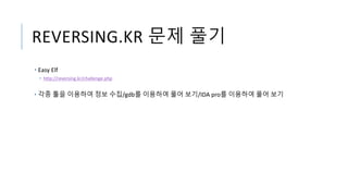 REVERSING.KR 문제 풀기
• Easy Elf
• http://reversing.kr/challenge.php
• 각종 툴을 이용하여 정보 수집/gdb를 이용하여 풀어 보기/IDA pro를 이용하여 풀어 보기
 