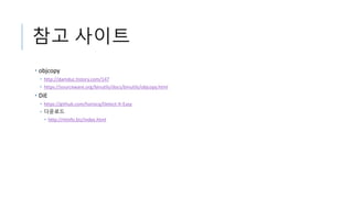 참고 사이트
• objcopy
• http://damduc.tistory.com/147
• https://sourceware.org/binutils/docs/binutils/objcopy.html
• DiE
• https://github.com/horsicq/Detect-It-Easy
• 다운로드
• http://ntinfo.biz/index.html
 