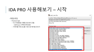 IDA PRO 사용해보기 – 시작
• 파일 로딩
• Processor type
• 디스어셈블을 수행할 프로세서 모듈
• IDA의 proc 디렉토리에 있음
• 기계어를 어떤 CPU를 기준으로 해석할 것인가
 