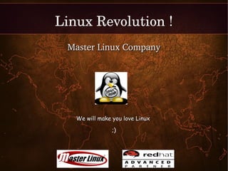 Linux Revolution !
     Master Linux Company




       We will make you love Linux

                    ;)



                     
 