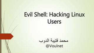 Evil Shell: Hacking Linux
Users
‫الدوب‬ ‫قتيبة‬ ‫محمد‬
@Voulnet
 