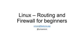 Linux – Routing and
Firewall for beginners
sriram@belenix.org
@sriramnrn
 