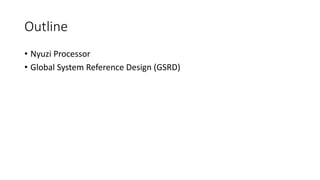 Outline
• Nyuzi processor
• Global System Reference Design (GSRD)
 