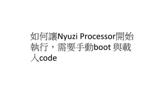 如何讓Nyuzi processor開始
執行，需要手動boot 與載
入code
 