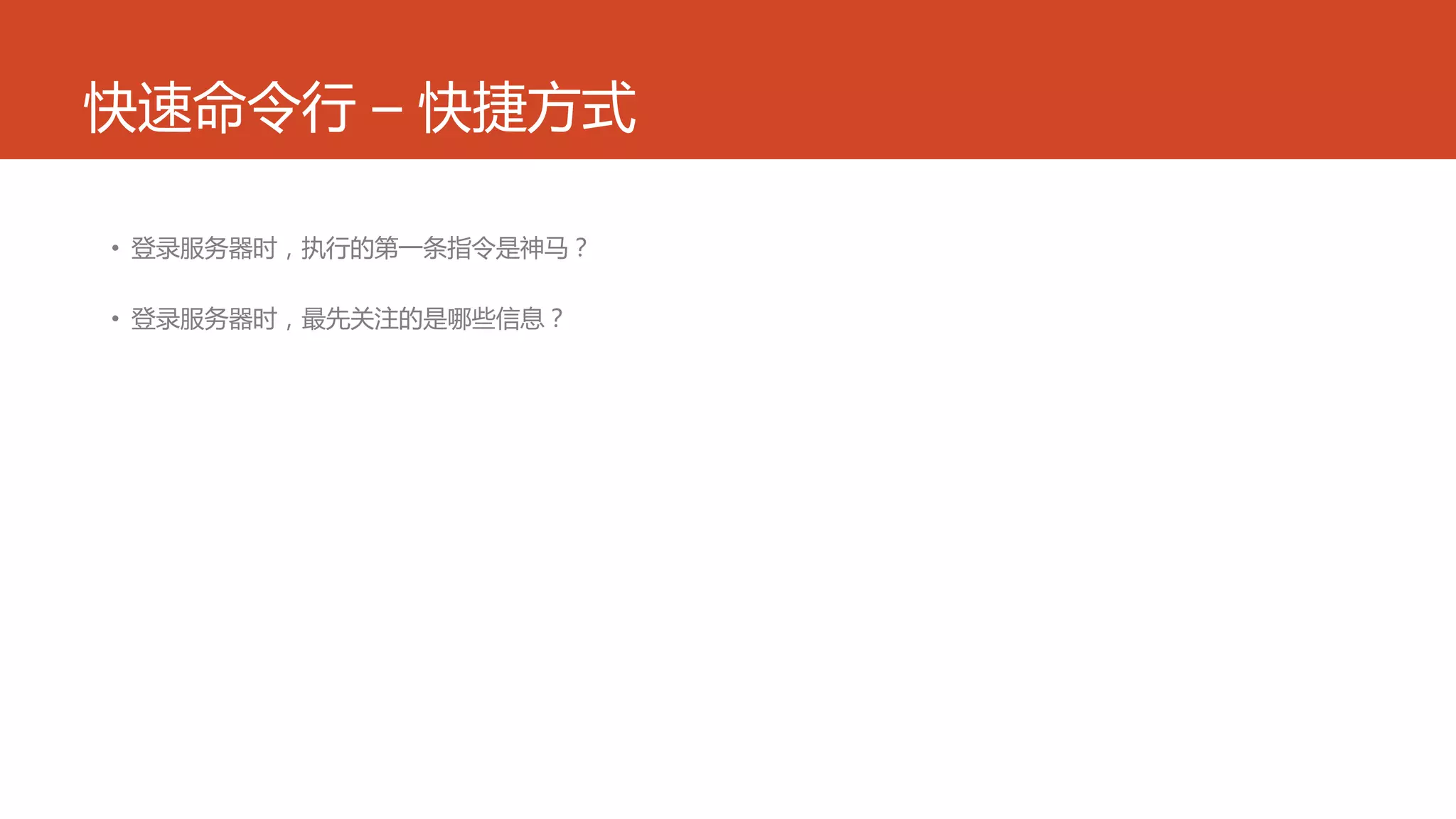 快速命令行 – 快捷方式
• 登录服务器时，执行的第一条指令是神马？
• 登录服务器时，最先关注的是哪些信息？
 