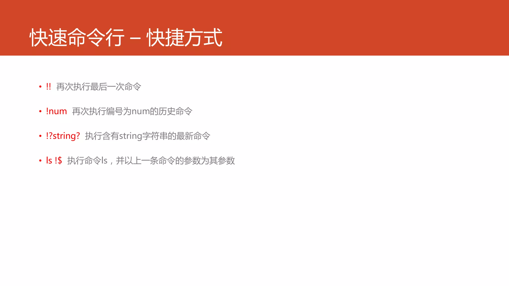 快速命令行 – 快捷方式
• !! 再次执行最后一次命令
• !num 再次执行编号为num的历史命令
• !?string? 执行含有string字符串的最新命令
• ls !$ 执行命令ls，并以上一条命令的参数为其参数
 