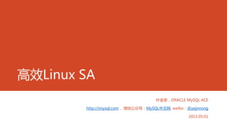 高效Linux SA
叶金荣，ORACLE MySQL ACE
http://imysql.com， 微信公众号：MySQL中文网, weibo：@yejinrong
2013.05.01
 