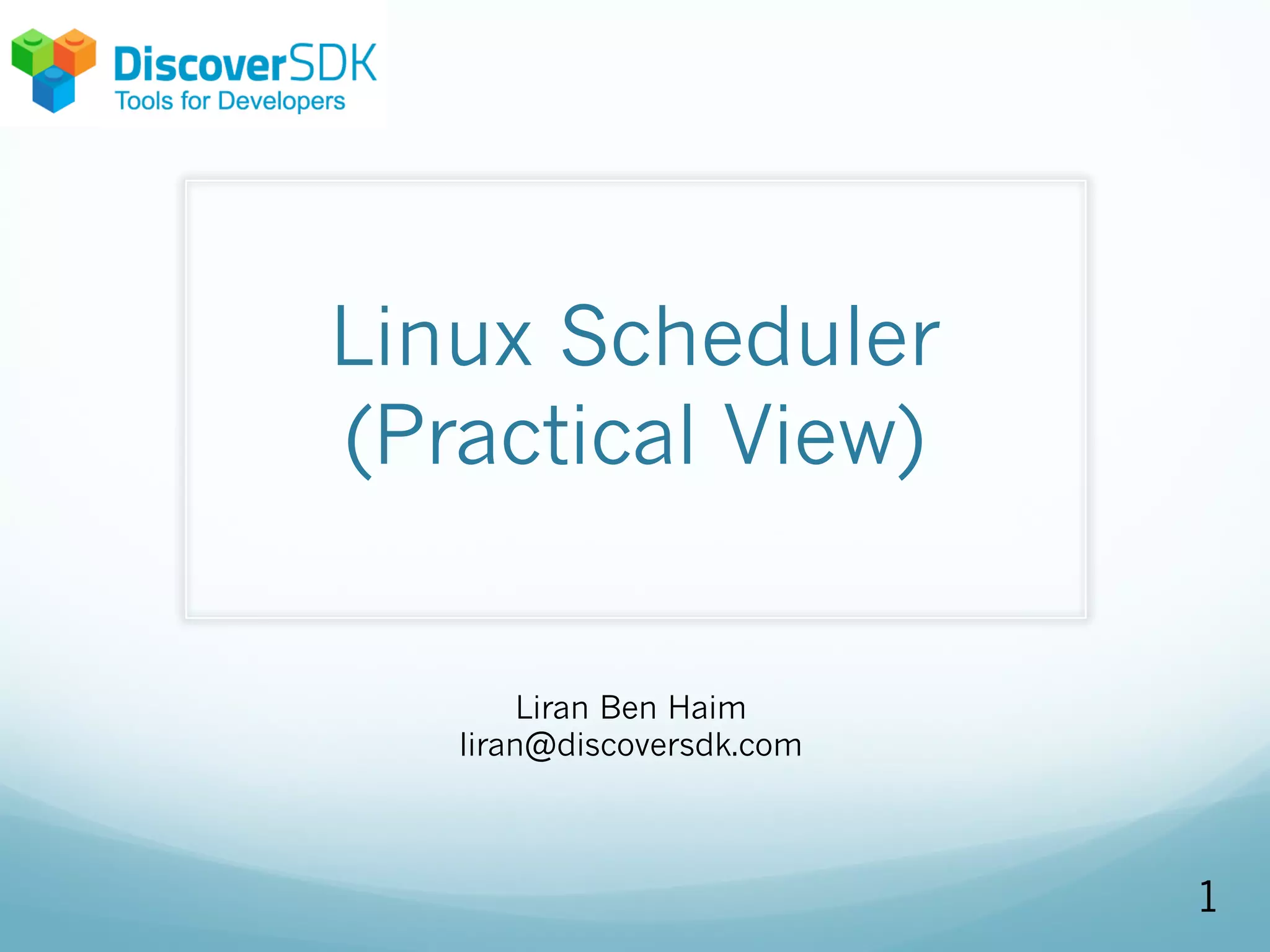 Linux Scheduler
(Practical View)
1
Liran Ben Haim
liran@discoversdk.com
 