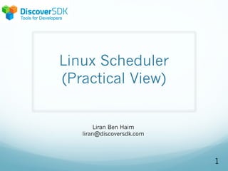 Linux Scheduler
(Practical View)
1
Liran Ben Haim
liran@discoversdk.com
 