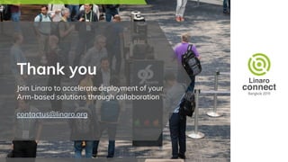 Thank you
Join Linaro to accelerate deployment of your
Arm-based solutions through collaboration
contactus@linaro.org
 