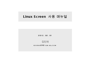 Linux Screen  사용 매뉴얼 <ul><li>2012. 02. 01 </li></ul><ul><li>김민재 </li></ul><ul><li>[email_address] </li></ul>