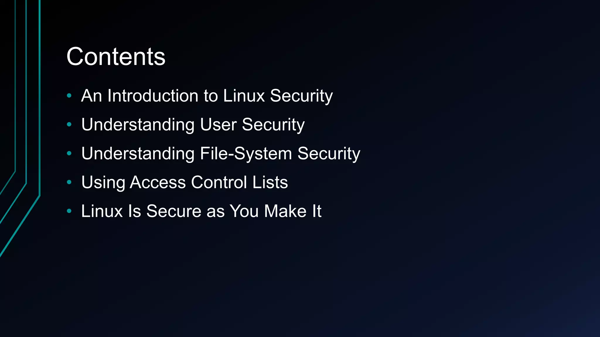Contents
• An Introduction to Linux Security
• Understanding User Security
• Understanding File-System Security

• Using Access Control Lists
• Linux Is Secure as You Make It

 